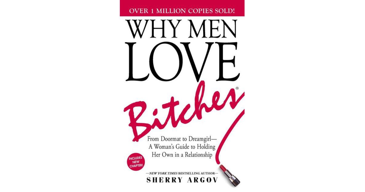 Why Men Love Bitches- from Doormat To Dreamgirl-a Woman's Guide To Holding Her Own in A Relationship by Sherry Argov