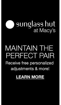 Sunglass hut at Macy’s, Maintain The Perfect Pair, Receive free personalized adjustments and more! Learn More