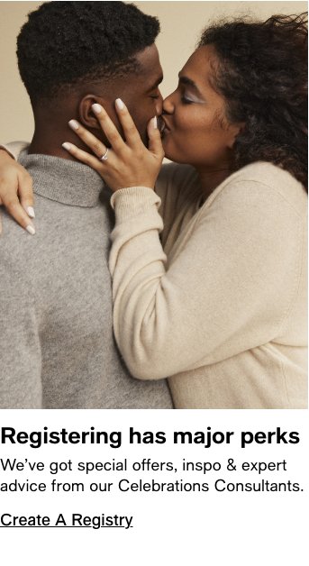 Registering has major perks, We've got special offers, inspo and expert advice from our Celebrations Consultants, Create A Registry