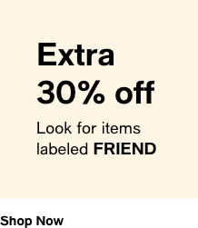 Extra 30% off. Look for items labeled FRIEND. Shop Now