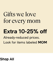 gifts we love for every mom. extra 10-25% off already reduced prices. look for items labeled MOM. shop all