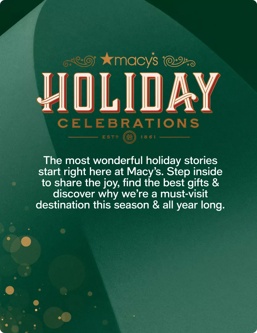 Macy's Holiday Celebrations | The most wonderful holiday stories start right here at Macy’s. Step inside to share the joy, find the best gifts & discover why we’re a must-visit destination this season & all year long.