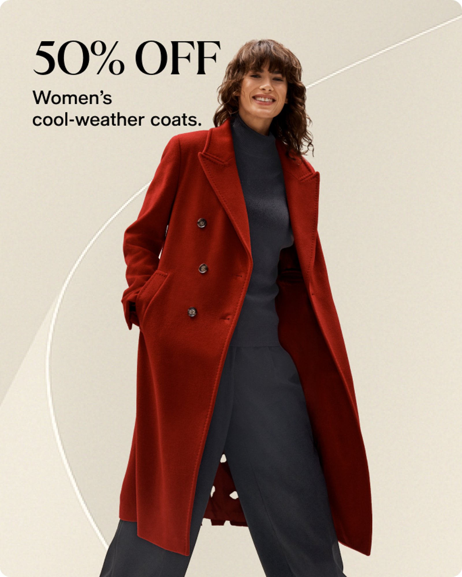 50% OFF Women's cool-weather coats.