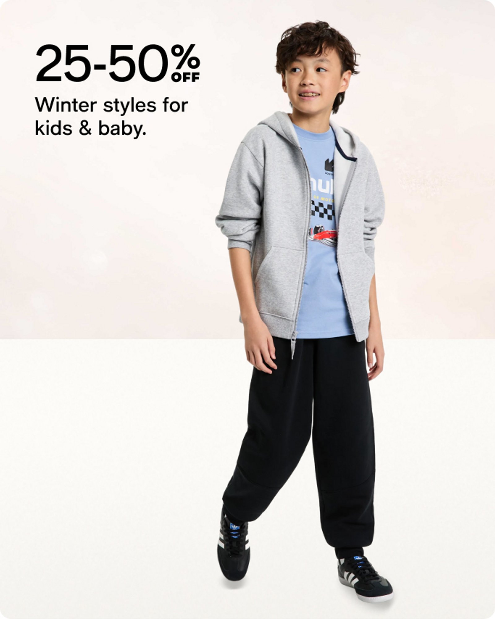 25-50% OFF Winter styles for kids & baby.