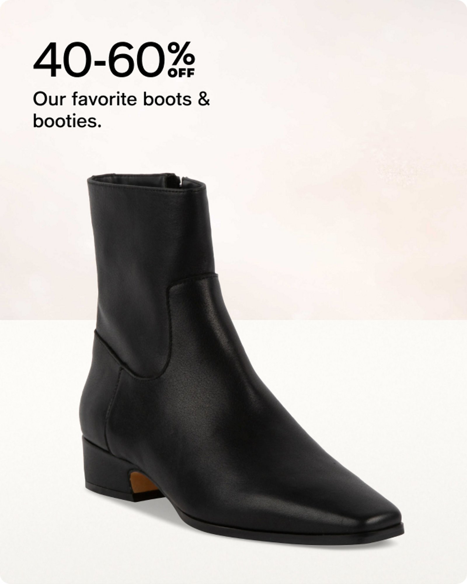 40-60% OFF Our favorite boots & booties.