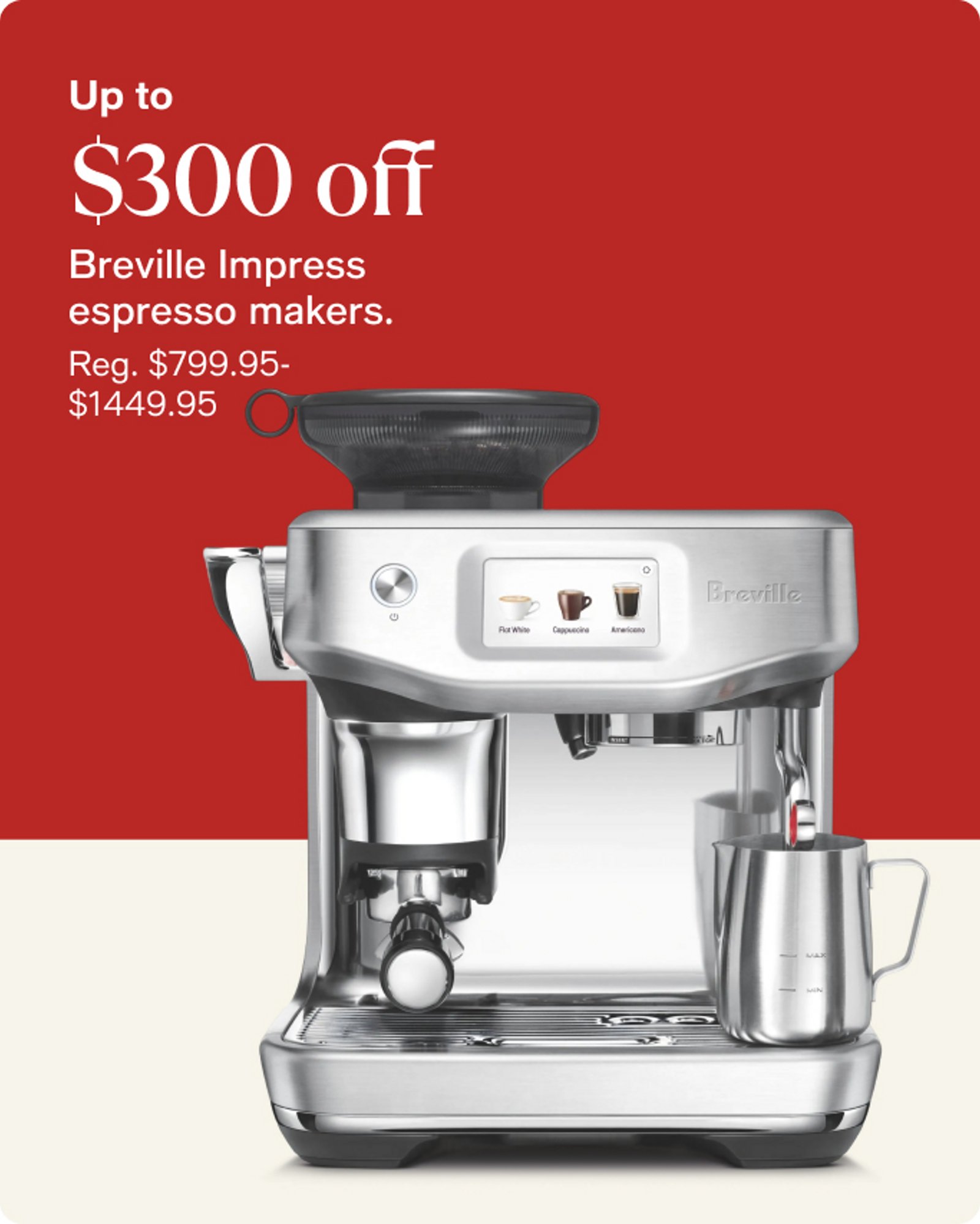 Up to $300 off Breville Impress espresso makers.
