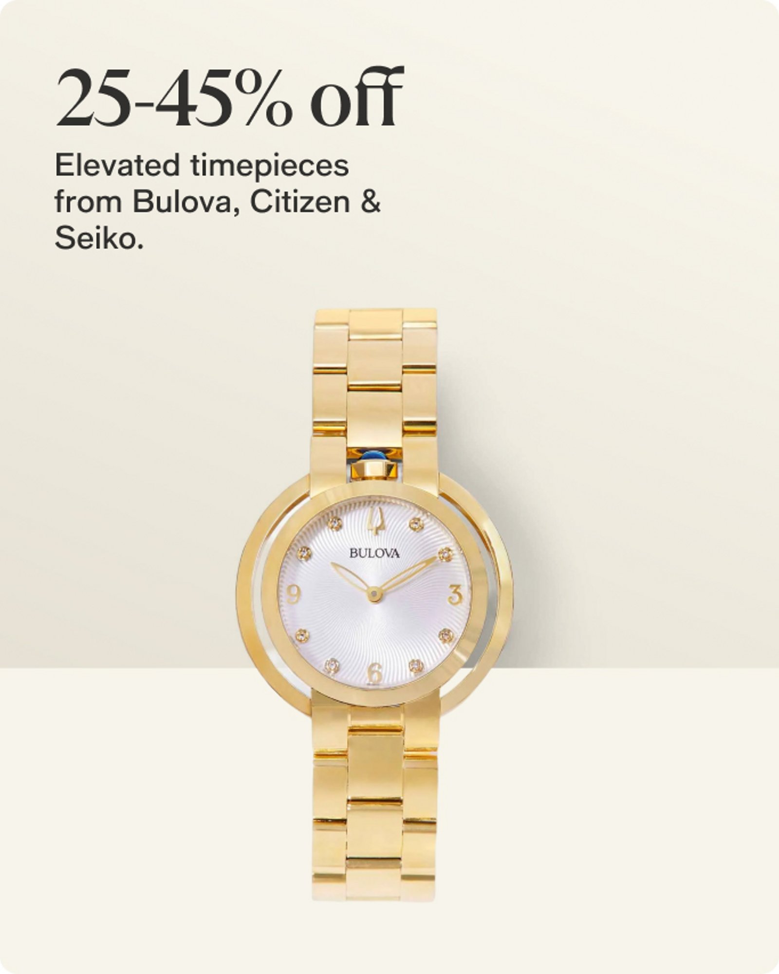 25-45% off Elevated timepieces from Bulova, Citizen & Seiko.