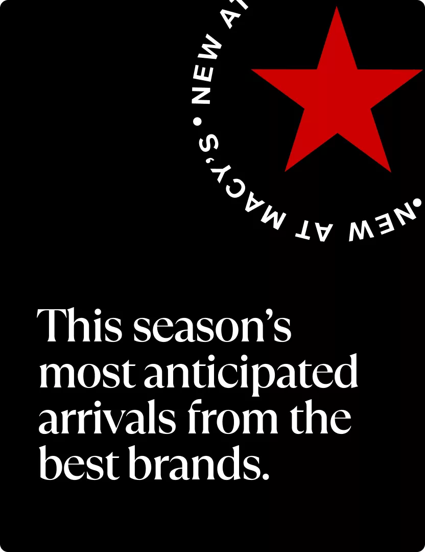 New at Macy's - This season’s most anticipated arrivals from the best brands.