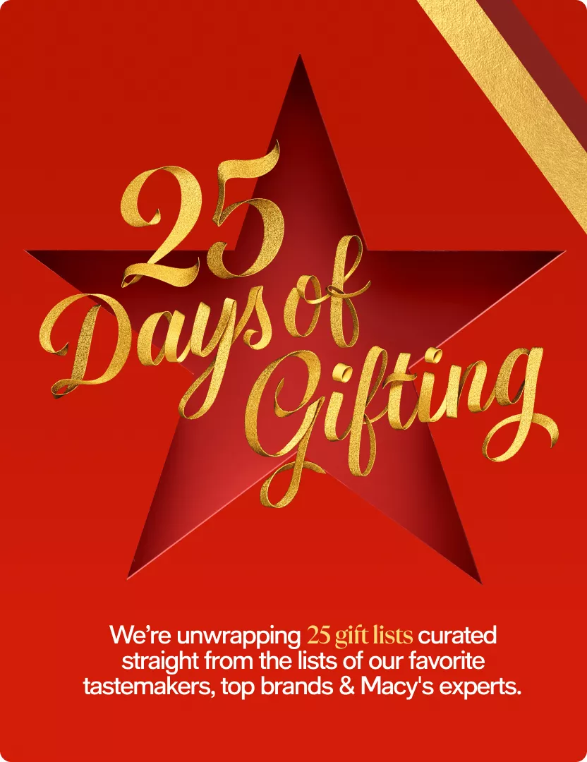 25 days of gifting | We’re unwrapping 25 gift lists curated straight from the lists of our favorite tastemakers, top brands & Macy's experts.