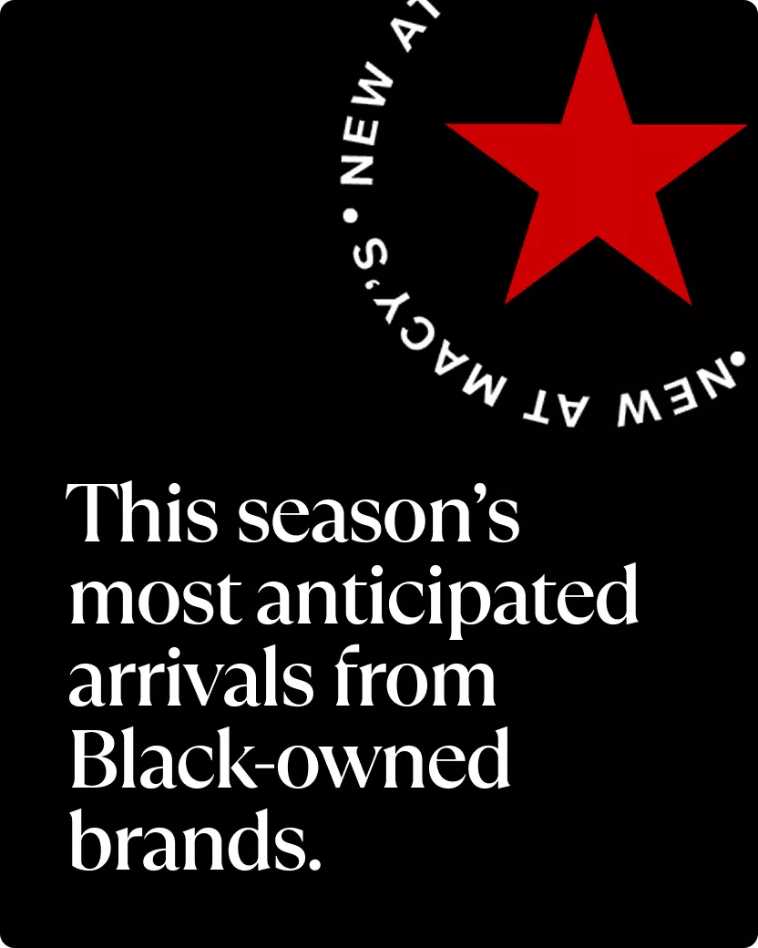 New at Macy's - This season’s most anticipated arrivals from Black-owned brands.