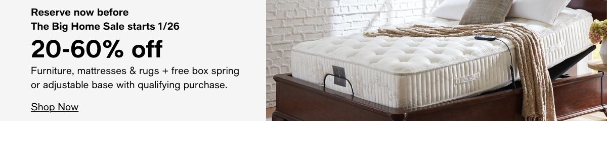 Reserve now before, The Big Home Sale starts 1/26, 20-60% off, Furniture, mattresses and rugs + free box spring or adjustable base with qualifying purchase