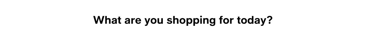 What are you shopping for today?