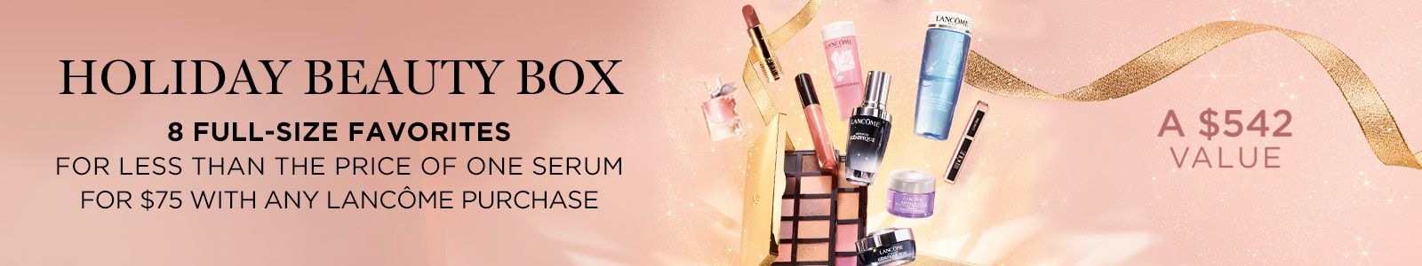 Holiday Beauty Box, 8 Full-Size Favorites, For less than the price of one serum for $75 with any Lancome purchase, A $542 Value