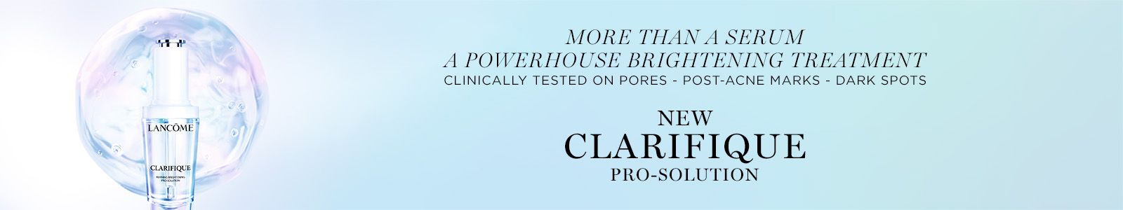More than a serum, A powerhouse brightening treatment, Clinically tested on pores - post - acne marks - dark spots, New Clarifique, Pro-Solution
