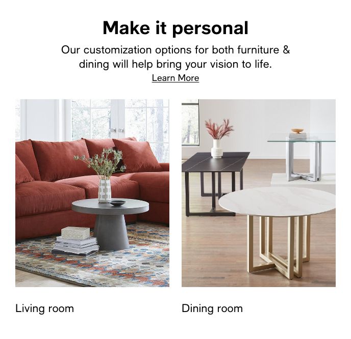 Make it personal, Our customization options for both furniture and dining will help bring your vision to life, Learn More, Living room, Dining room
