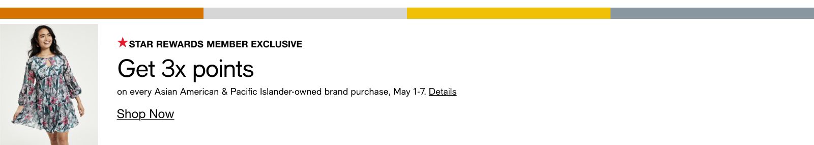 Star Rewards Member Exclusive, Get 3x points, on every Asian American and Pacific Islander-owned brand purchase, May 1-7, Details, Shop Now