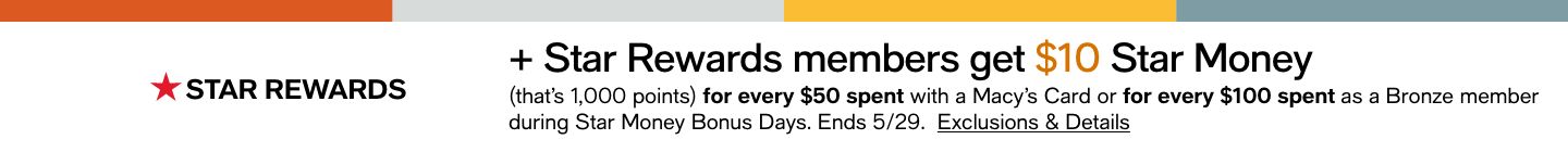 + Star Rewards member get $10 Star Money (that's 1,000 points) for every $50 spend with a Macy's Card or for every $100 spend as a Bronze member during Star Money Bonus Days, 05/29 Exclusions and Details