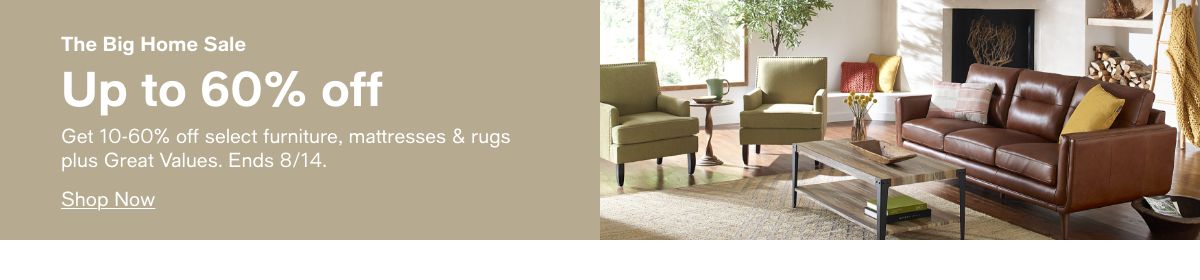 The big home sale, Up to 60% off, Get 10-60% off select furniture, mattresses and rugs plus Greta Values, Ends 8/14