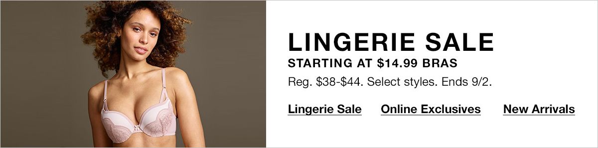 Lingerie Sale, Starting at $14.99 Bras, Reg. $38-$44, Select styles, Ends 9/2, Lingerie Sale, Online Exclusives, New Arrivals