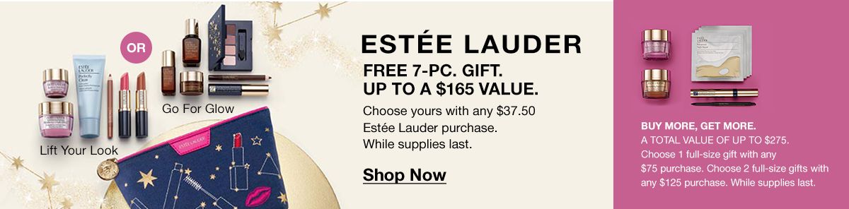 Estee Lauder, Free 7-pc, Gift, up to a $165 Value, Shop Now, Buy More, Get More, a Total Value of up to $275, Choose 1 full-size with any $75 purchase, Choose 2 full-size gifts with any $125 purchase, While supplies last