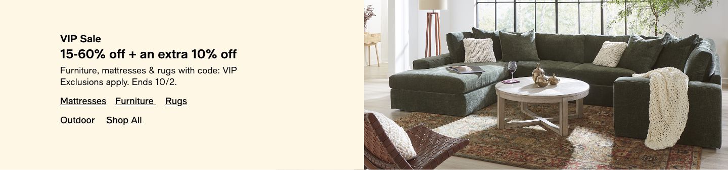 VIP Sale, 15-60% off + an extra 10% off, Furniture, mattresses, and rugs with code: VIP, Exclusions apply, Ends 10/2, Mattresses, Furniture, Rugs, Outdoor, Shop All