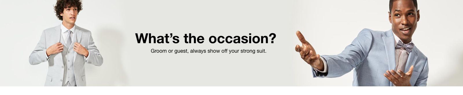 Whats the occasion,  Groom our guest, always show off your strong suit.