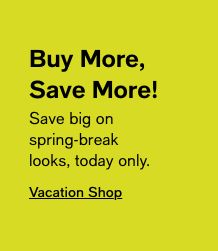 Buy More, Save More! Save big on spring-break looks, today only. Vacation Shop