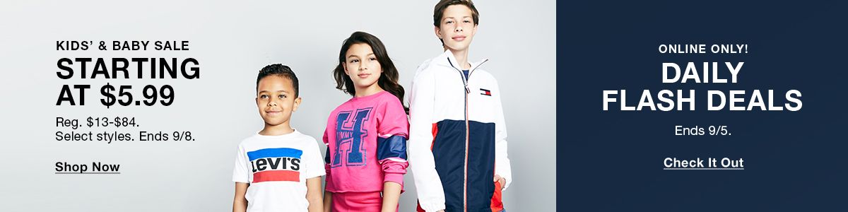 Kids and Baby Sale, Starting at $5.99, Reg. $13-$84, Select styles, Ends 9/8, Shop Now, Online Only! Daily Flash Deals, Ends 9/5, Shop Now