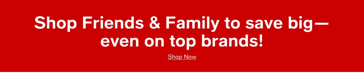 Shop Friends & Family to save big - Even on top brands!