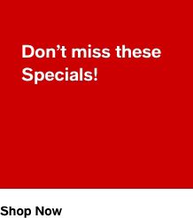 Don't miss these Specials! Shop Now